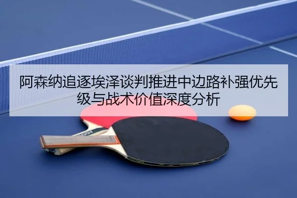 阿森纳追逐埃泽谈判推进中边路补强优先级与战术价值深度分析